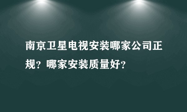 南京卫星电视安装哪家公司正规？哪家安装质量好？