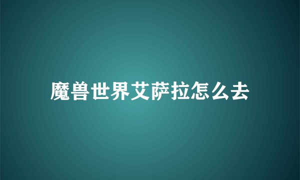 魔兽世界艾萨拉怎么去