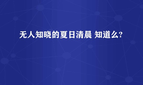 无人知晓的夏日清晨 知道么?