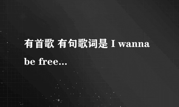 有首歌 有句歌词是 I wanna be free 是福特广告的插曲 是哪首歌？