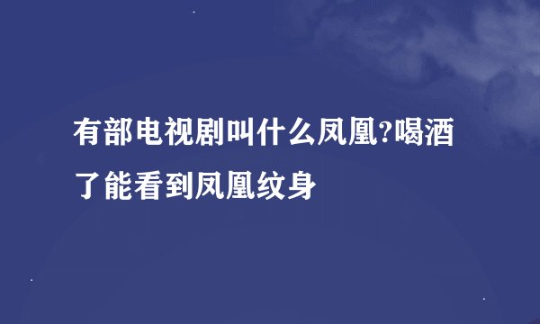 有部电视剧叫什么凤凰?喝酒了能看到凤凰纹身