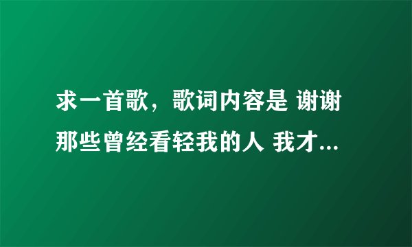 求一首歌，歌词内容是 谢谢那些曾经看轻我的人 我才有现在的成就的