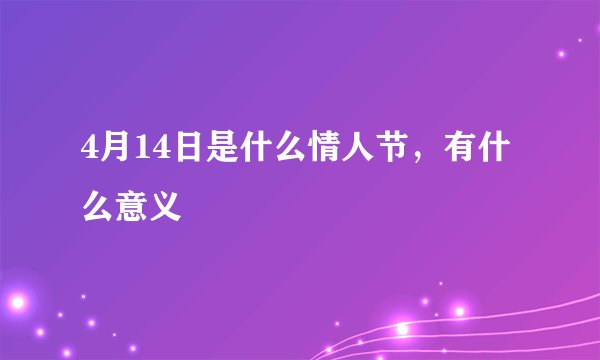 4月14日是什么情人节，有什么意义