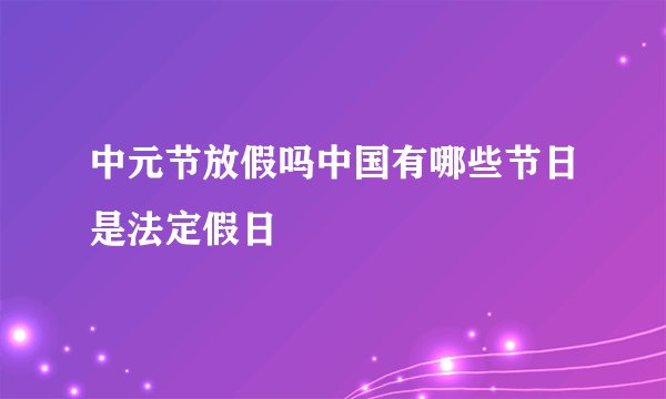 中元节放假吗中国有哪些节日是法定假日