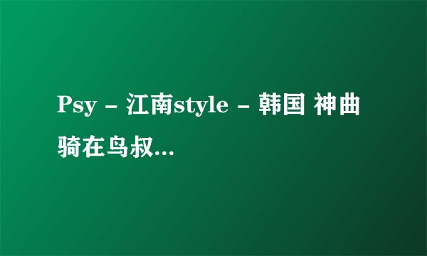 Psy - 江南style - 韩国 神曲骑在鸟叔身上跳舞的那个女的叫什么啊