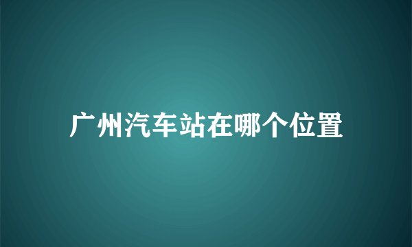 广州汽车站在哪个位置