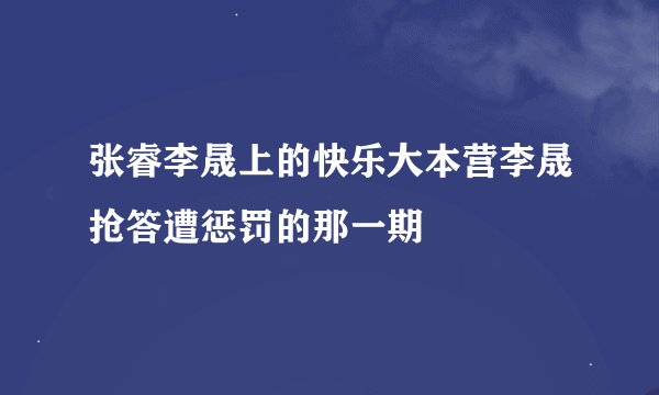 张睿李晟上的快乐大本营李晟抢答遭惩罚的那一期