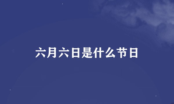 六月六日是什么节日