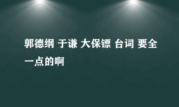 郭德纲 于谦 大保镖 台词 要全一点的啊