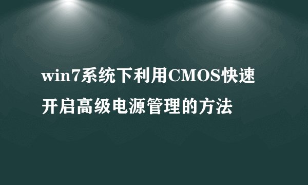 win7系统下利用CMOS快速开启高级电源管理的方法