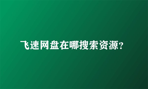 飞速网盘在哪搜索资源？