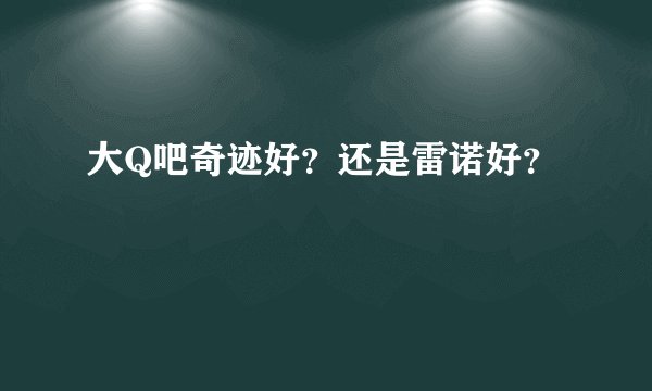 大Q吧奇迹好？还是雷诺好？