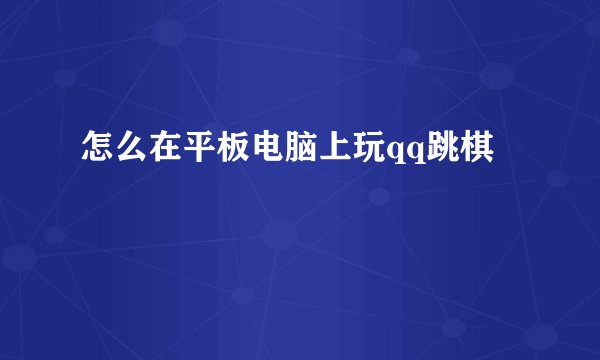 怎么在平板电脑上玩qq跳棋