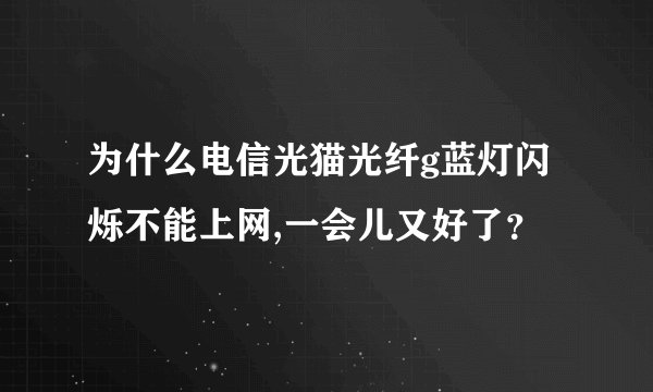 为什么电信光猫光纤g蓝灯闪烁不能上网,一会儿又好了？