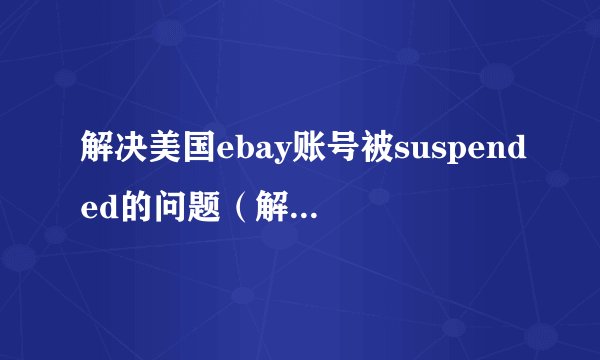 解决美国ebay账号被suspended的问题（解决后给100分）