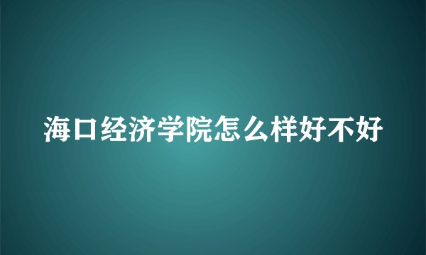 海口经济学院怎么样好不好