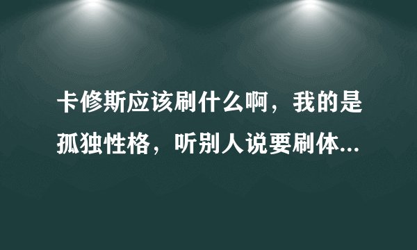 卡修斯应该刷什么啊，我的是孤独性格，听别人说要刷体力攻击和速度应该各刷多少啊，高手进啊！！！
