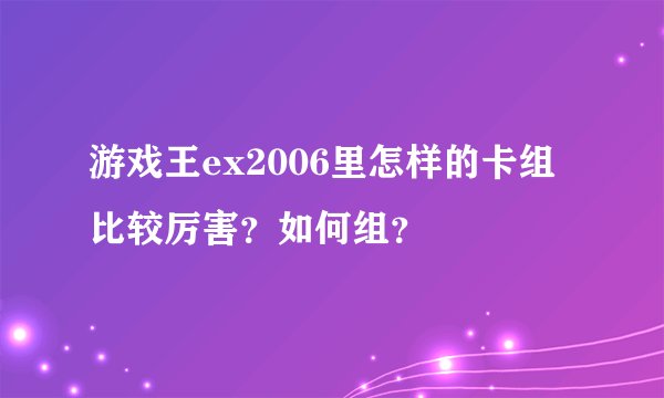 游戏王ex2006里怎样的卡组比较厉害？如何组？