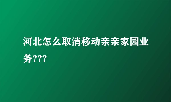 河北怎么取消移动亲亲家园业务???