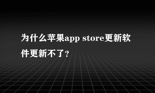 为什么苹果app store更新软件更新不了？