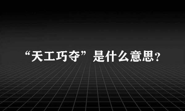 “天工巧夺”是什么意思？