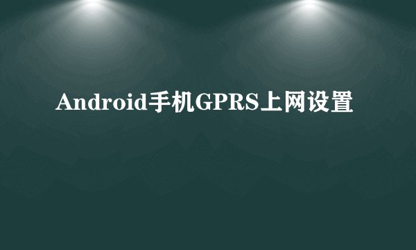 Android手机GPRS上网设置