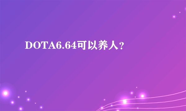DOTA6.64可以养人？