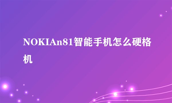 NOKIAn81智能手机怎么硬格机