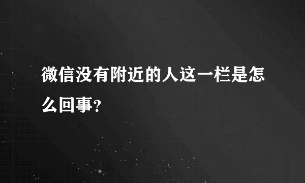 微信没有附近的人这一栏是怎么回事？
