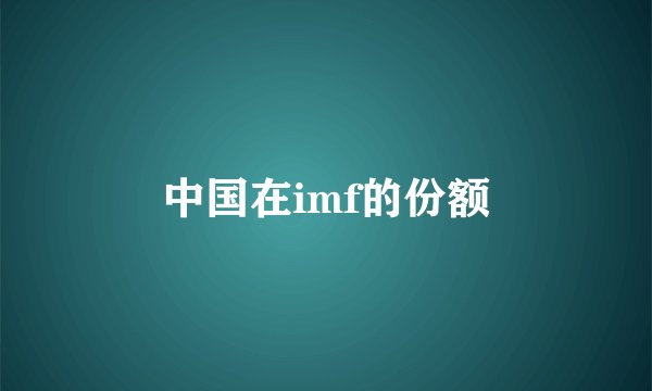 中国在imf的份额