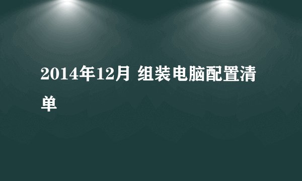 2014年12月 组装电脑配置清单