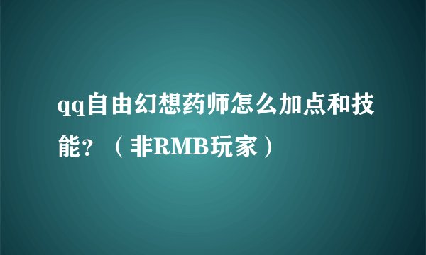 qq自由幻想药师怎么加点和技能？（非RMB玩家）