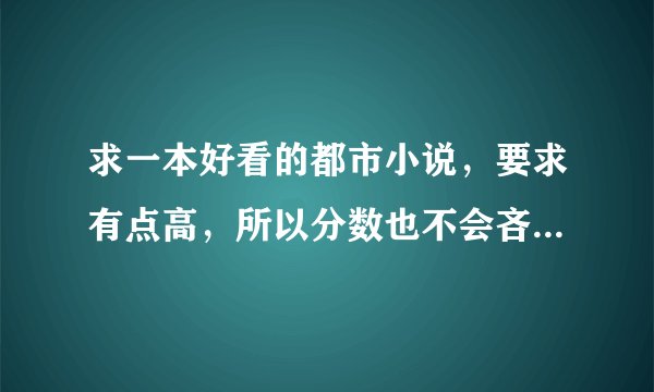 求一本好看的都市小说，要求有点高，所以分数也不会吝啬，希望大家真心手打推荐，好的必然追加