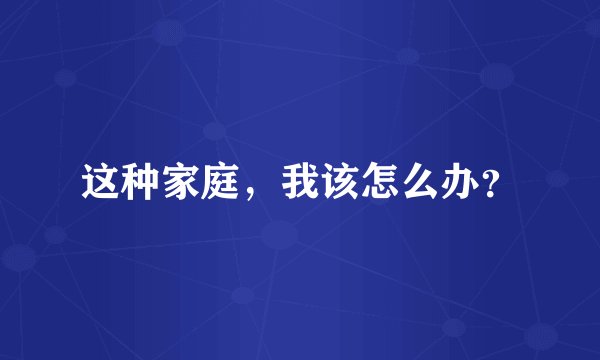 这种家庭，我该怎么办？