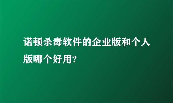 诺顿杀毒软件的企业版和个人版哪个好用?