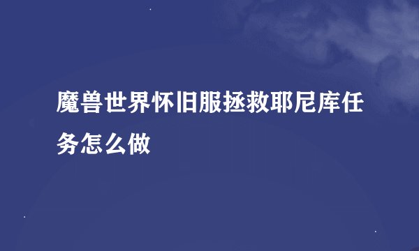 魔兽世界怀旧服拯救耶尼库任务怎么做