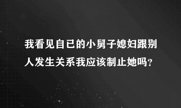 我看见自已的小舅子媳妇跟别人发生关系我应该制止她吗？