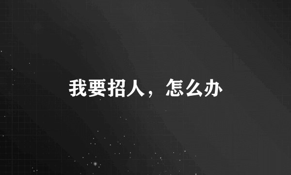 我要招人，怎么办