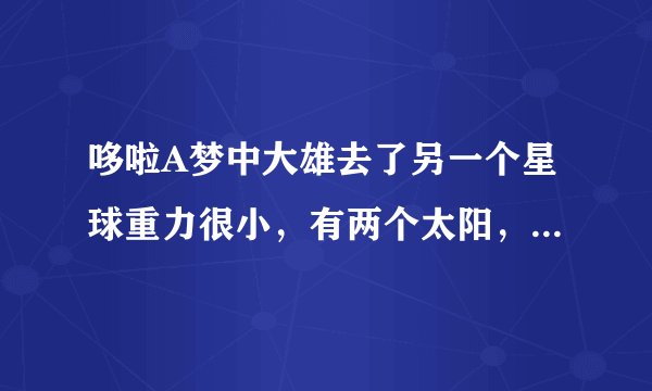 哆啦A梦中大雄去了另一个星球重力很小，有两个太阳，大雄成了超人的剧场版