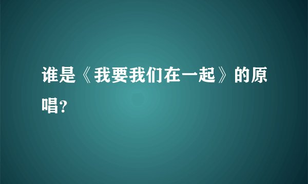 谁是《我要我们在一起》的原唱？