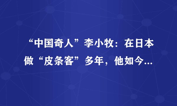 “中国奇人”李小牧：在日本做“皮条客”多年，他如今怎么样了？