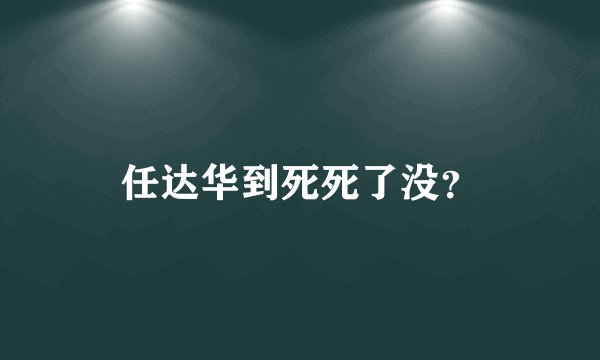 任达华到死死了没？