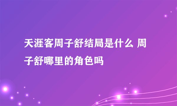 天涯客周子舒结局是什么 周子舒哪里的角色吗