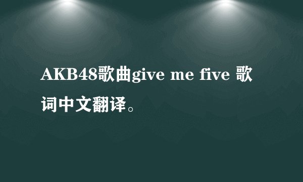 AKB48歌曲give me five 歌词中文翻译。