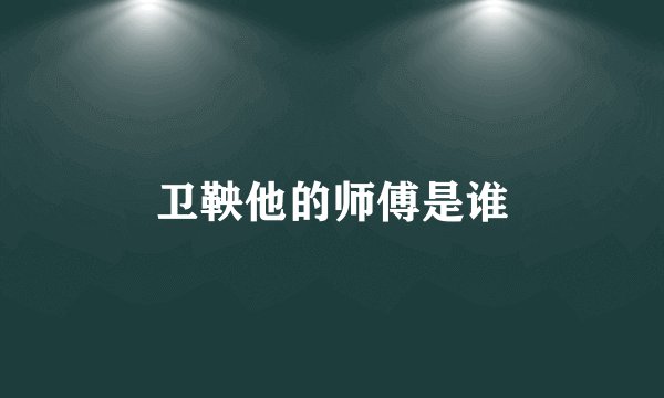 卫鞅他的师傅是谁