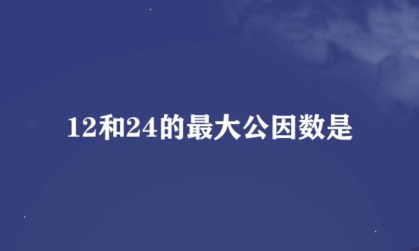 12和24的最大公因数是