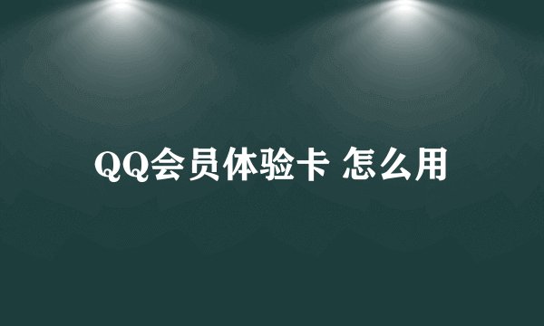 QQ会员体验卡 怎么用