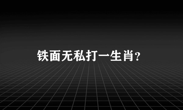 铁面无私打一生肖？