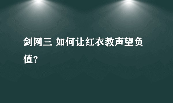剑网三 如何让红衣教声望负值？
