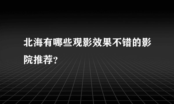 北海有哪些观影效果不错的影院推荐？